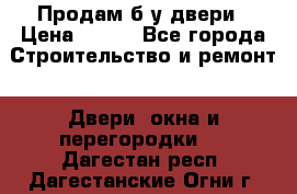 Продам б/у двери › Цена ­ 900 - Все города Строительство и ремонт » Двери, окна и перегородки   . Дагестан респ.,Дагестанские Огни г.